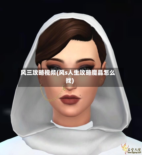 风三攻略视频(风s人生攻略魔晶怎么找)-第3张图片