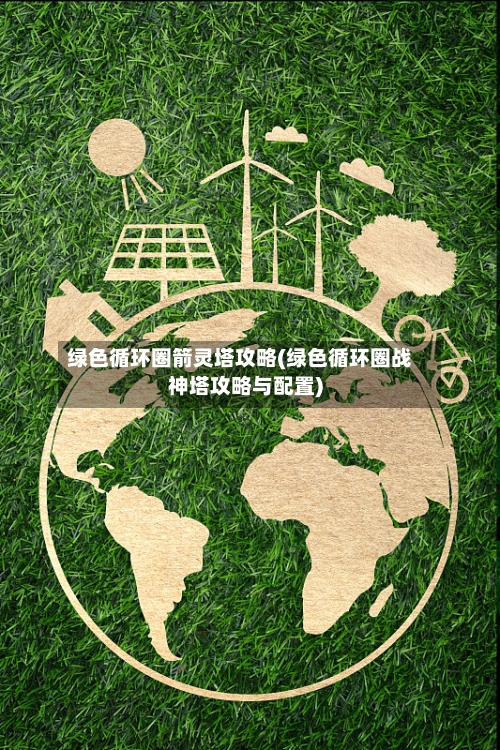 绿色循环圈箭灵塔攻略(绿色循环圈战神塔攻略与配置)