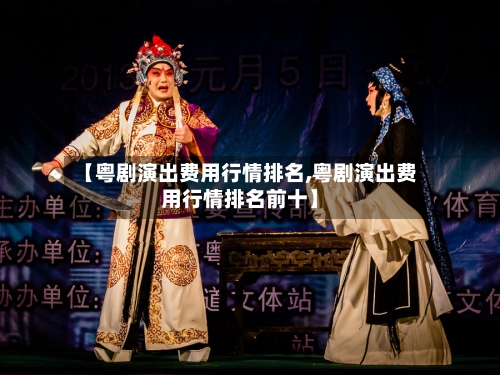 【粤剧演出费用行情排名,粤剧演出费用行情排名前十】-第3张图片