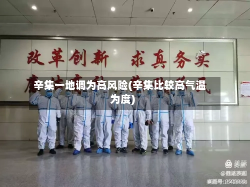 辛集一地调为高风险(辛集比较高气温为度)-第2张图片