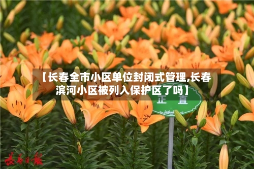 【长春全市小区单位封闭式管理,长春滨河小区被列入保护区了吗】