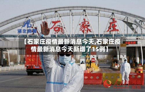 【石家庄疫情最新消息今天,石家庄疫情最新消息今天新增了15例】