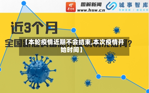 【本轮疫情近期不会结束,本次疫情开始时间】