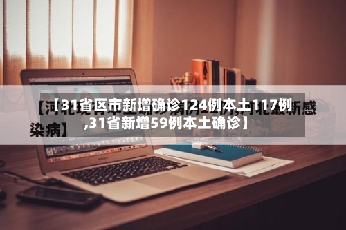 【31省区市新增确诊124例本土117例,31省新增59例本土确诊】