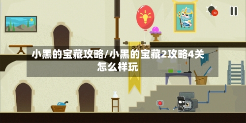 小黑的宝藏攻略/小黑的宝藏2攻略4关怎么样玩