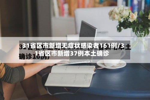 31省区市新增无症状感染者161例/31省区市新增37例本土确诊