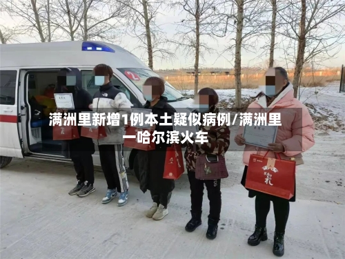 满洲里新增1例本土疑似病例/满洲里一哈尔滨火车