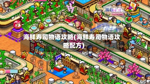 海鲜寿司物语攻略(海鲜寿司物语攻略配方)-第2张图片