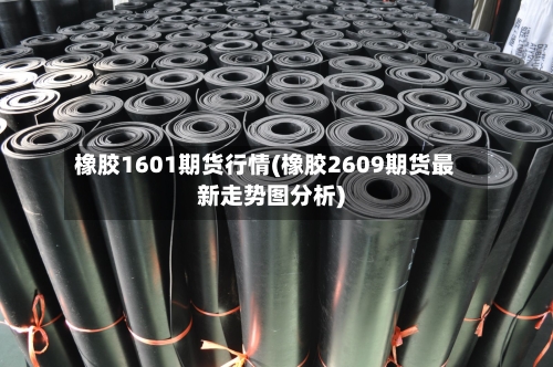 橡胶1601期货行情(橡胶2609期货最新走势图分析)