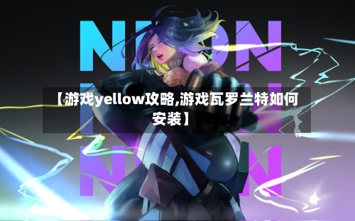 【游戏yellow攻略,游戏瓦罗兰特如何安装】-第2张图片