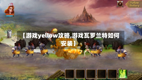 【游戏yellow攻略,游戏瓦罗兰特如何安装】