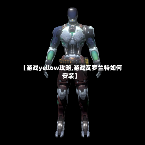 【游戏yellow攻略,游戏瓦罗兰特如何安装】-第3张图片