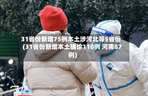 31省份新增75例本土涉河北等5省份(31省份新增本土确诊110例 河南87例)-第2张图片