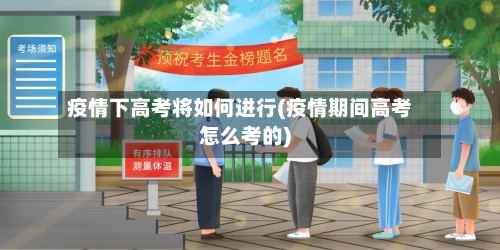 疫情下高考将如何进行(疫情期间高考怎么考的)