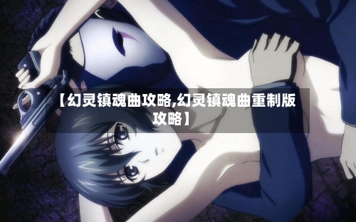 【幻灵镇魂曲攻略,幻灵镇魂曲重制版攻略】