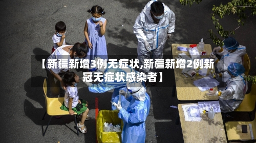 【新疆新增3例无症状,新疆新增2例新冠无症状感染者】-第2张图片