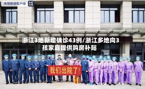 浙江3地新增确诊43例/浙江多地向3孩家庭提供购房补贴