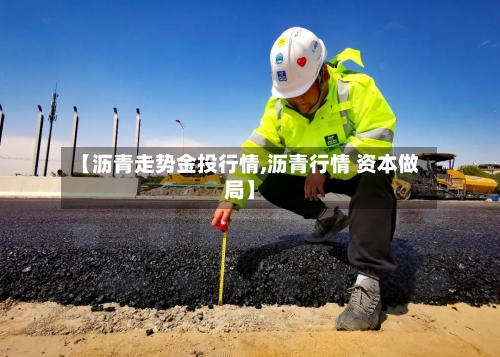 【沥青走势金投行情,沥青行情 资本做局】