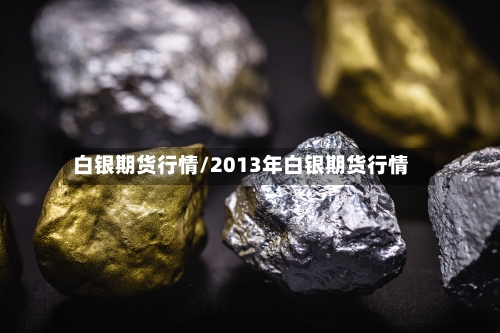 白银期货行情/2013年白银期货行情-第2张图片