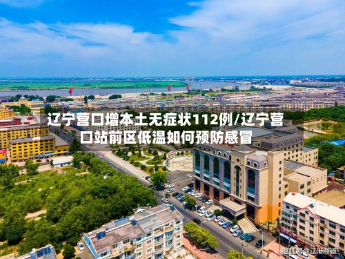 辽宁营口增本土无症状112例/辽宁营口站前区低温如何预防感冒