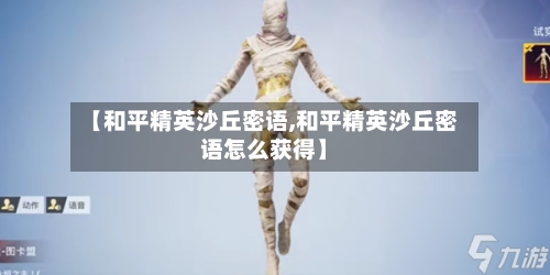 【和平精英沙丘密语,和平精英沙丘密语怎么获得】