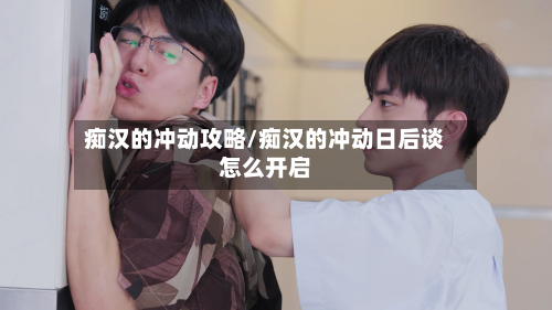 痴汉的冲动攻略/痴汉的冲动日后谈怎么开启