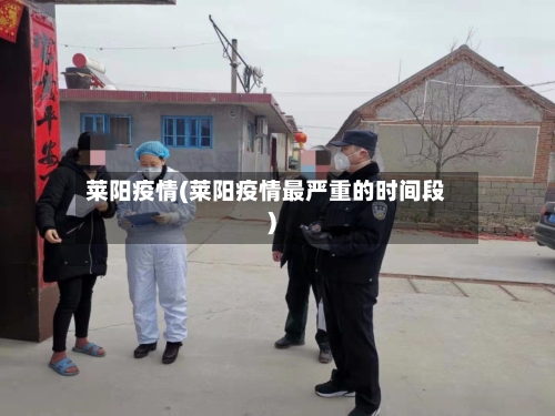 莱阳疫情(莱阳疫情最严重的时间段)