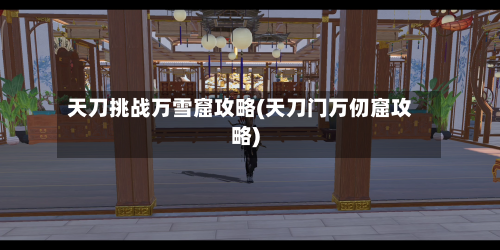 天刀挑战万雪窟攻略(天刀门万仞窟攻略)