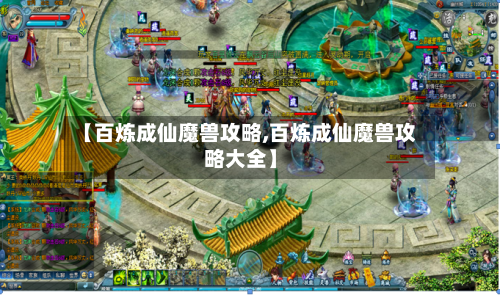 【百炼成仙魔兽攻略,百炼成仙魔兽攻略大全】