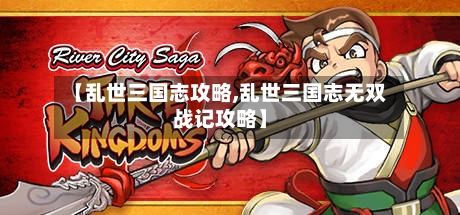 【乱世三国志攻略,乱世三国志无双战记攻略】-第2张图片