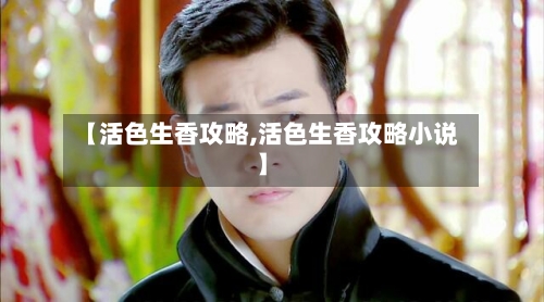【活色生香攻略,活色生香攻略小说】-第2张图片