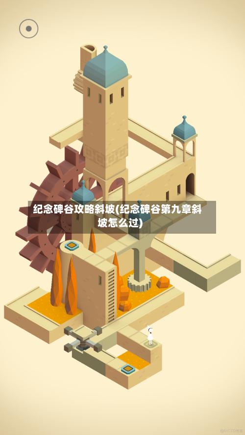 纪念碑谷攻略斜坡(纪念碑谷第九章斜坡怎么过)