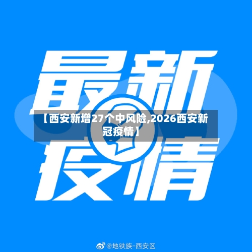 【西安新增27个中风险,2026西安新冠疫情】