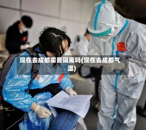 现在去成都需要隔离吗(现在去成都气温)