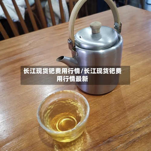 长江现货钯费用行情/长江现货钯费用行情最新