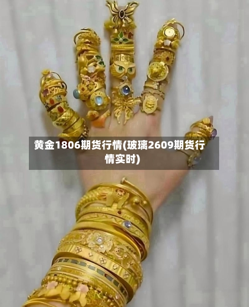 黄金1806期货行情(玻璃2609期货行情实时)