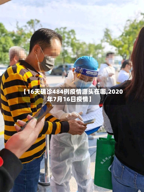 【16天确诊484例疫情源头在哪,2020年7月16日疫情】