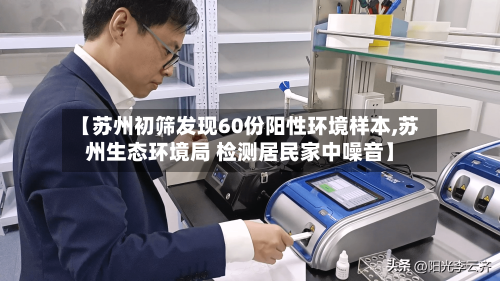 【苏州初筛发现60份阳性环境样本,苏州生态环境局 检测居民家中噪音】-第2张图片