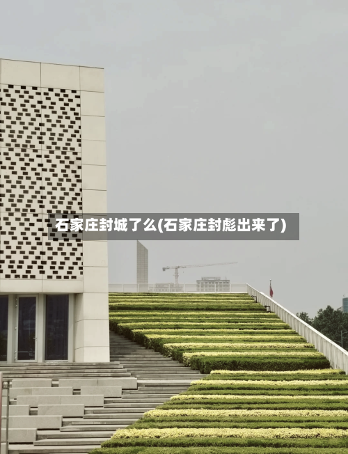 石家庄封城了么(石家庄封彪出来了)