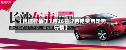 【铝信行情了7月26日,7月铝费用走势行情】