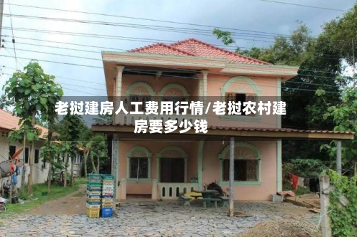 老挝建房人工费用行情/老挝农村建房要多少钱