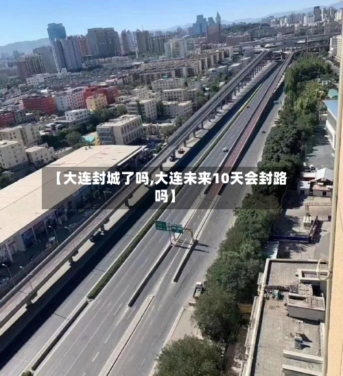 【大连封城了吗,大连未来10天会封路吗】-第2张图片