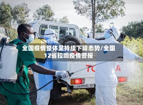 全国疫情整体呈持续下降态势/全国12省拉响疫情警报