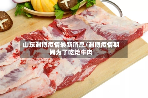 山东淄博疫情最新消息/淄博疫情期间为了吃烩牛肉