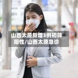山西太原新增3例初筛阳性/山西太原急诊
