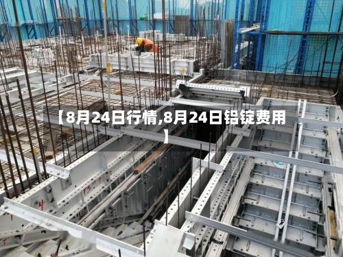 【8月24日行情,8月24日铝锭费用】