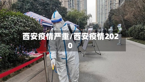 西安疫情严重/西安疫情2020