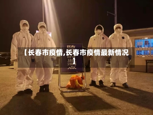 【长春市疫情,长春市疫情最新情况】-第2张图片