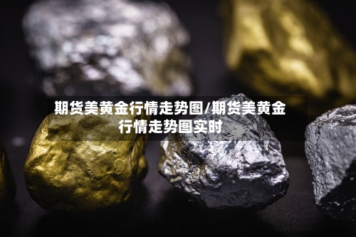 期货美黄金行情走势图/期货美黄金行情走势图实时