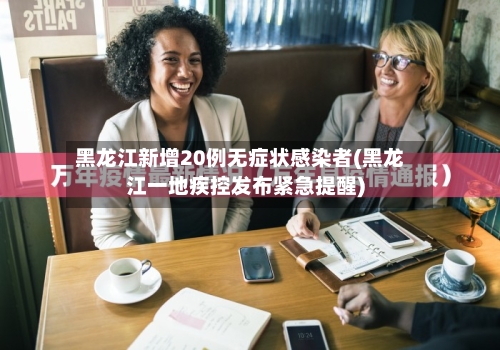 黑龙江新增20例无症状感染者(黑龙江一地疾控发布紧急提醒)